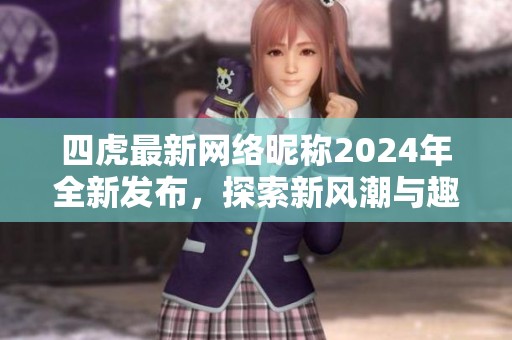 四虎最新网络昵称2024年全新发布，探索新风潮与趣味