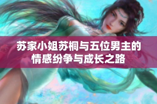 苏家小姐苏桐与五位男主的情感纷争与成长之路