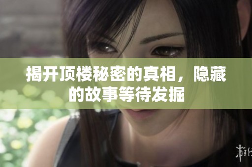 揭开顶楼秘密的真相，隐藏的故事等待发掘