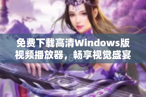 免费下载高清Windows版视频播放器，畅享视觉盛宴