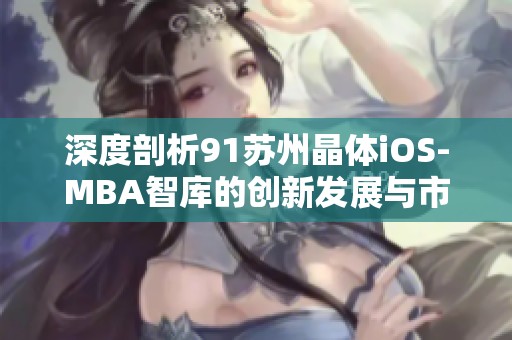 深度剖析91苏州晶体iOS-MBA智库的创新发展与市场前景