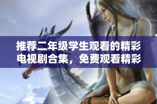 推荐二年级学生观看的精彩电视剧合集，免费观看精彩内容