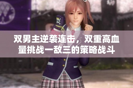 双男主逆袭连击，双重高血量挑战一敌三的策略战斗