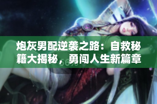 炮灰男配逆袭之路：自救秘籍大揭秘，勇闯人生新篇章