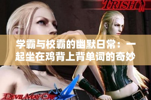 学霸与校霸的幽默日常：一起坐在鸡背上背单词的奇妙经历