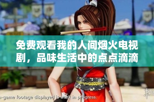 免费观看我的人间烟火电视剧，品味生活中的点点滴滴