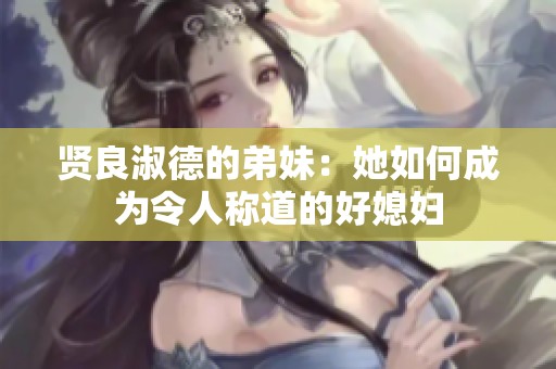 贤良淑德的弟妹：她如何成为令人称道的好媳妇