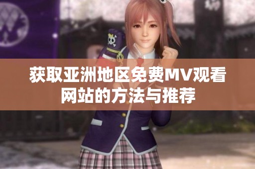 获取亚洲地区免费MV观看网站的方法与推荐