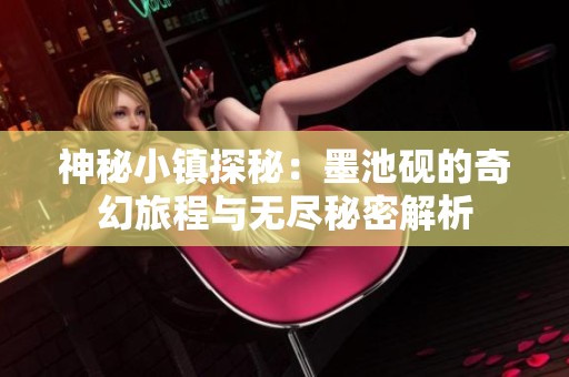 神秘小镇探秘：墨池砚的奇幻旅程与无尽秘密解析