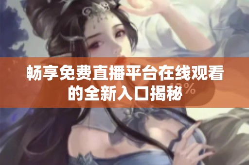 畅享免费直播平台在线观看的全新入口揭秘