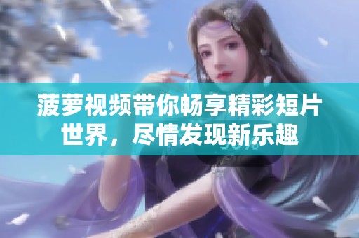 菠萝视频带你畅享精彩短片世界，尽情发现新乐趣