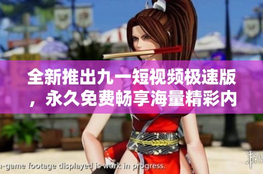 全新推出九一短视频极速版，永久免费畅享海量精彩内容