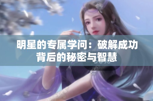 明星的专属学问：破解成功背后的秘密与智慧