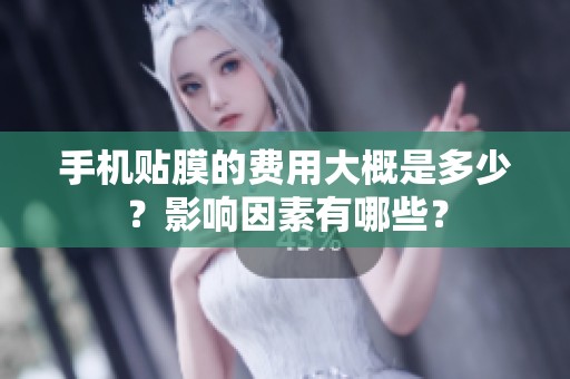 手机贴膜的费用大概是多少？影响因素有哪些？