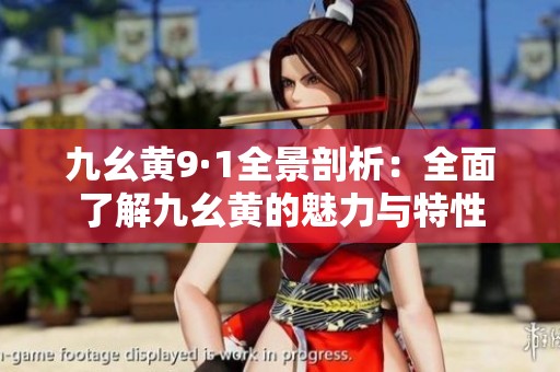 九幺黄9·1全景剖析：全面了解九幺黄的魅力与特性