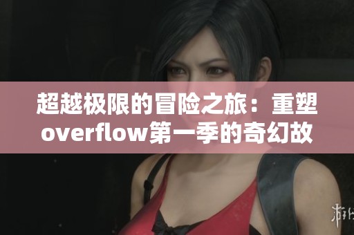 超越极限的冒险之旅：重塑overflow第一季的奇幻故事