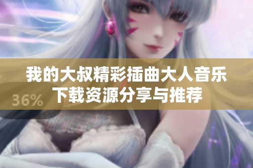 我的大叔精彩插曲大人音乐下载资源分享与推荐