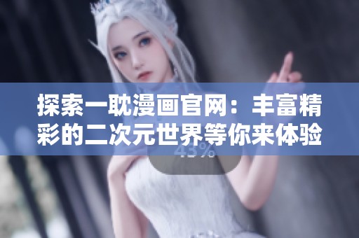 探索一耽漫画官网：丰富精彩的二次元世界等你来体验