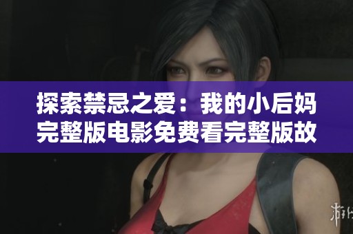 探索禁忌之爱：我的小后妈完整版电影免费看完整版故事解析