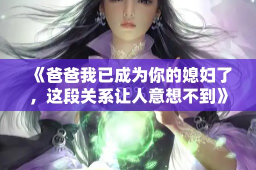 《爸爸我已成为你的媳妇了，这段关系让人意想不到》