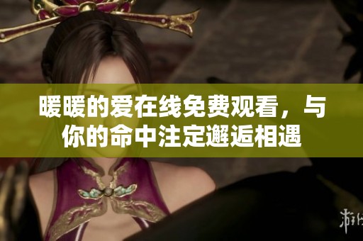 暖暖的爱在线免费观看，与你的命中注定邂逅相遇
