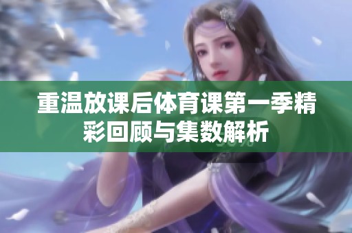 重温放课后体育课第一季精彩回顾与集数解析