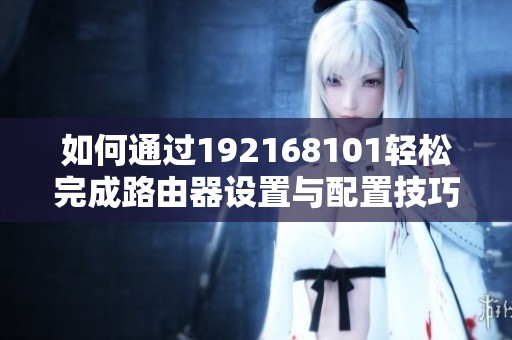 如何通过192168101轻松完成路由器设置与配置技巧