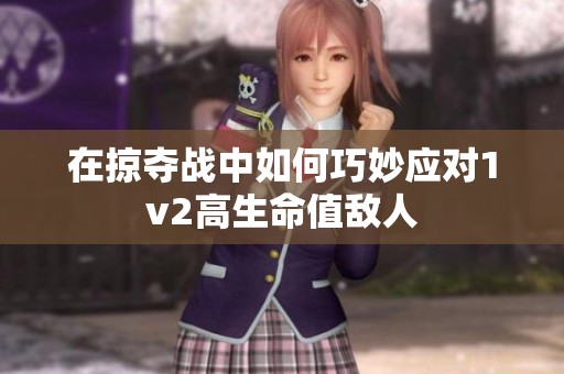 在掠夺战中如何巧妙应对1v2高生命值敌人