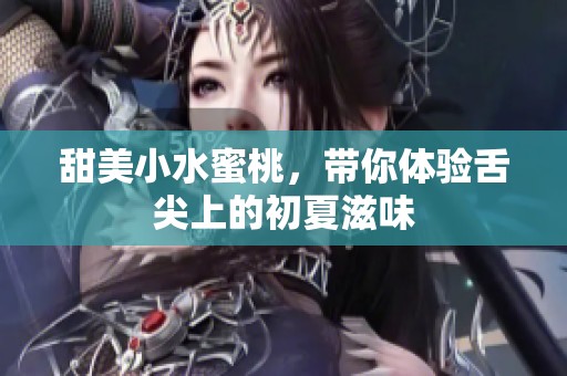 甜美小水蜜桃，带你体验舌尖上的初夏滋味