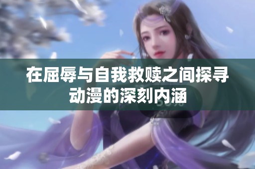 在屈辱与自我救赎之间探寻动漫的深刻内涵