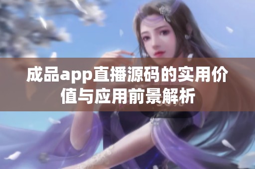 成品app直播源码的实用价值与应用前景解析