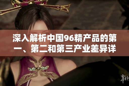 深入解析中国96精产品的第一、第二和第三产业差异详解