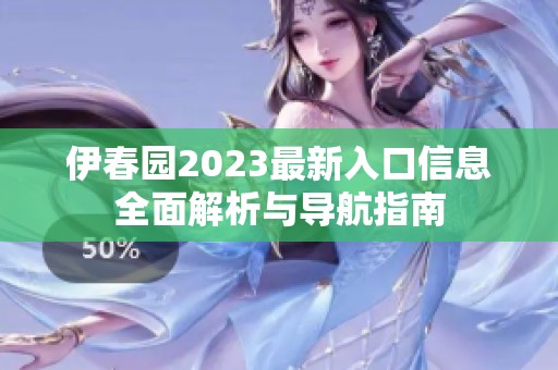 伊春园2023最新入口信息全面解析与导航指南