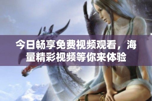 今日畅享免费视频观看，海量精彩视频等你来体验