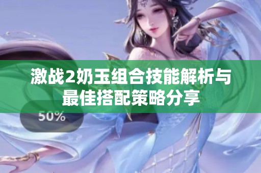 激战2奶玉组合技能解析与最佳搭配策略分享
