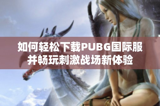 如何轻松下载PUBG国际服并畅玩刺激战场新体验