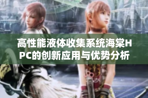高性能液体收集系统海棠HPC的创新应用与优势分析