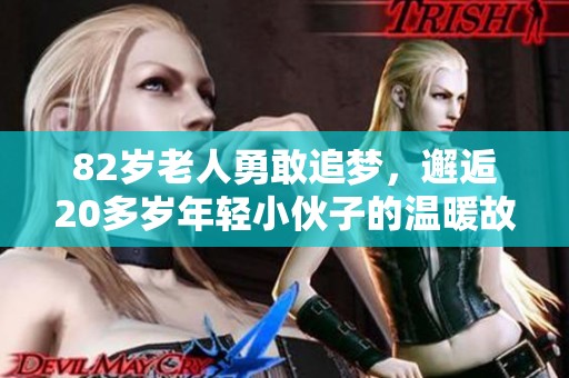 82岁老人勇敢追梦，邂逅20多岁年轻小伙子的温暖故事