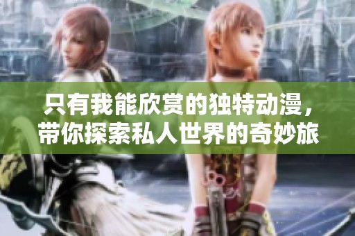 只有我能欣赏的独特动漫，带你探索私人世界的奇妙旅程
