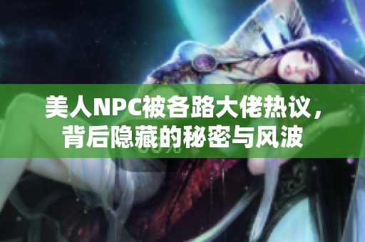 美人NPC被各路大佬热议，背后隐藏的秘密与风波