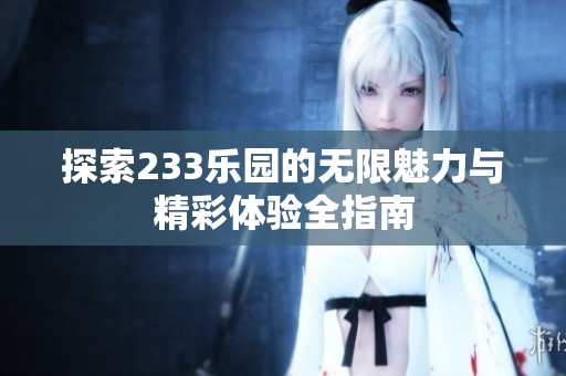 探索233乐园的无限魅力与精彩体验全指南