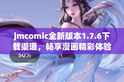 jmcomic全新版本1.7.6下载渠道，畅享漫画精彩体验