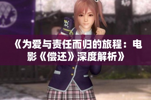 《为爱与责任而归的旅程：电影《偿还》深度解析》