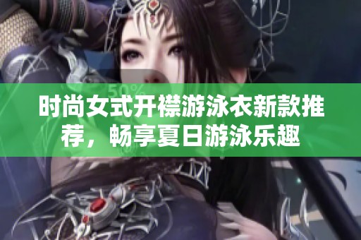 时尚女式开襟游泳衣新款推荐，畅享夏日游泳乐趣