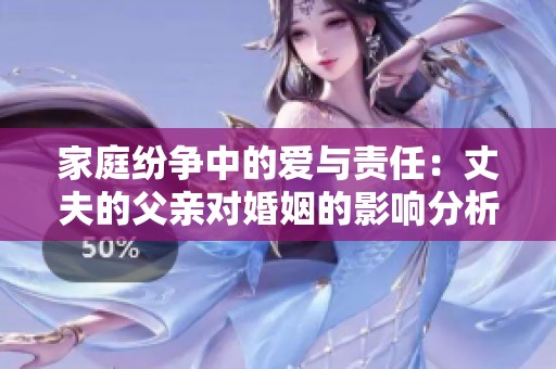 家庭纷争中的爱与责任：丈夫的父亲对婚姻的影响分析