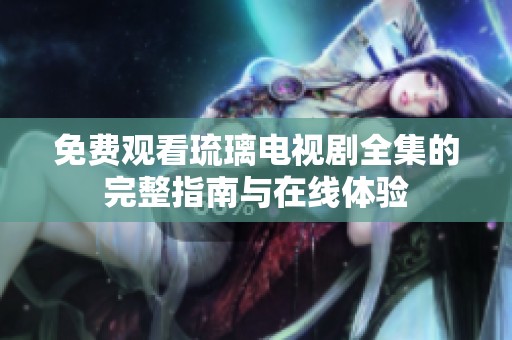 免费观看琉璃电视剧全集的完整指南与在线体验