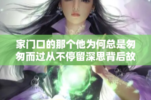 家门口的那个他为何总是匆匆而过从不停留深思背后故事