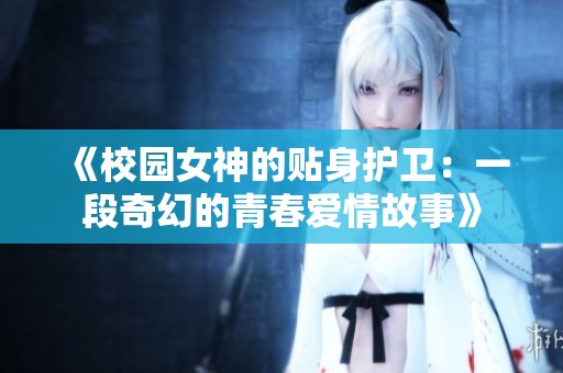 《校园女神的贴身护卫：一段奇幻的青春爱情故事》