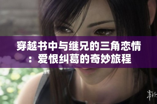 穿越书中与继兄的三角恋情：爱恨纠葛的奇妙旅程