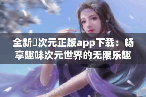 全新囧次元正版app下载：畅享趣味次元世界的无限乐趣